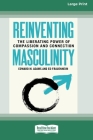 Reinventing Masculinity: The Liberating Power of Compassion and Connection [Standard Large Print 16 Pt Edition] By Edward M. Adams, Ed Frauenheim Cover Image