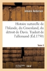 Histoire Naturelle de l'Islande, Du Groenland, Du Détroit de Davis. Traduit de l'Allemand. Tome 2 Cover Image