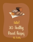 Hello! 365 Healthy Bread Recipes: Best Healthy Bread Cookbook Ever For Beginners [Book 1] By Healthy Cover Image