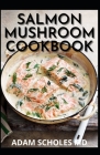 Salmon Mushroom Cookbook: The Essential Guide And Delicious Mushroom Recipes For Healthy And Wellness By Adam Scholes Cover Image