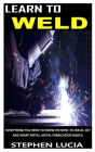Learn to Weld: Everything you need to know on how to weld cut and shape metal. Metal fabrication basics. By Stephen Lucia Cover Image