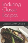 Enduring Classic Recipes: How to Inspire Your Inner Contemporary Chef (Volume #1) By Jr. Smith, Jordan B. Cover Image