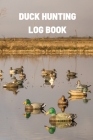 Duck Hunting Log Book: Duck Hunter Field Notebook For Recording Weather Conditions, Hunting Gear And Ammo, Species, Harvest, Journal For Begi Cover Image