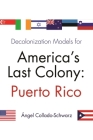 Decolonization Models for America's Last Colony: Puerto Rico By Angel Collado-Schwarz Cover Image