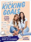 A Girl's Guide to Kicking Goals: body image - social media - workouts - recipes Cover Image