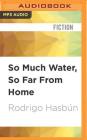 So Much Water, So Far from Home By Rodrigo Hasbun, Gary Tiedemann (Read by) Cover Image