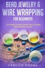 Bead Jewelry & Wire Wrapping for Beginners: A Complete Timeless Guide of How to Create Binding Pieces of Jewelry (Including The Top Easy To Follow Pro Cover Image