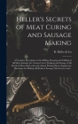 Heller's Secrets of Meat Curing and Sausage Making; a Complete Description of the Killing, Dressing and Chilling of All Meat Animals; the Various Cure By B Heller & Co (Created by) Cover Image