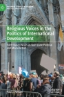 Religious Voices in the Politics of International Development: Faith-Based Ngos as Non-State Political and Moral Actors (Palgrave Studies in Religion) By Paul J. Nelson Cover Image