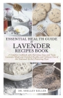 Essential Health Guide & Lavender Recipes Book: A Complete Cookbook with Nutritious Easy and Tasty Lavender Meals and Detailed Healthy and Culinary Us Cover Image