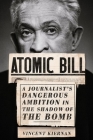 Atomic Bill: A Journalist's Dangerous Ambition in the Shadow of the Bomb By Vincent Kiernan Cover Image