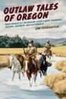 Outlaw Tales of Oregon: True Stories of the Beaver State's Most Infamous Crooks, Culprits, and Cutthroats By Jim Yuskavitch Cover Image