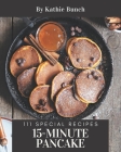 111 Special 15-Minute Pancake Recipes: Not Just a 15-Minute Pancake Cookbook! By Kathie Bunch Cover Image