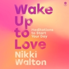 Wake Up to Love: Meditations to Start Your Day By Nikki Walton, Nikki Walton (Read by) Cover Image