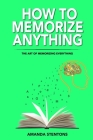 How To Memorize Anything: The Art Of Memorizing Everything By Amanda Stentons Cover Image