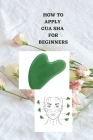 How to Apply Gua Sha for Beginners: Ultimate beginners guide on how to apply gua sha, uses, benefits, symptoms and how to utilize it By Stacy Charles Cover Image