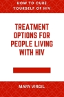 How to Cure Yourself of HIV: Treatment Options for People Living With HIV By Mary Virgil Cover Image