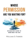 Whose Permission Are You Waiting For? By William D. Parker Cover Image