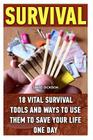 Survival: 18 Vital Survival Tools And Ways To Use Them To Save Your Life One Day: survival handbook, how to survive, survival pr By David Dickson Cover Image