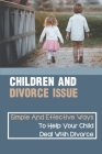 Children And Divorce Issue: Simple And Effective Ways To Help Your Child Deal With Divorce: Things Divorced Kids Worry About By Kris Schmitzer Cover Image