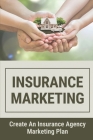 Insurance Marketing: Create An Insurance Agency Marketing Plan: Market An Independent Insurance Agency By Zelma Bermel Cover Image