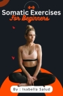 Somatic Exercises For Beginners: Unlocking the Power of Somatic Movement, Breath work, and Mindful Practices for Stress Relief, Pain Management, Weigh Cover Image