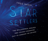 Star Settlers: The Billionaires, Geniuses, and Crazed Visionaries Out to Conquer the Universe Cover Image