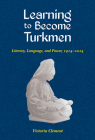 Learning to Become Turkmen: Literacy, Language, and Power, 1914-2014 (Central Eurasia in Context) By Victoria Clement Cover Image