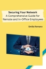 Securing Your Network: A Comprehensive Guide for Remote and In-Office Employees Cover Image