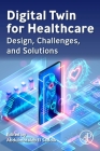 Digital Twin for Healthcare: Design, Challenges, and Solutions By Abdulmotaleb El Saddik (Editor) Cover Image