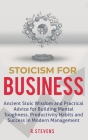 Stoicism for Business: Ancient stoic wisdom and practical advice for building mental toughness, productivity habits and success in modern man Cover Image