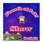 Fourth of July Show: Fourth of July Rhyming Picture Book for Children about the Fourth of July, July 4th Cheer and Fourth of July Fireworks By Dee Smith Cover Image