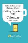 Getting Organised: The Calendar App on the iPad and iPhone (iOS 11 Edition): Introduction to the iPad and iPhone Series By Lynette Coulston Cover Image