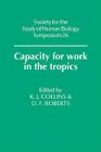 Capacity for Work in the Tropics (Society for the Study of Human Biology Symposium #26) By K. J. Collins (Editor), Derek F. Roberts (Editor) Cover Image