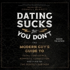 Dating Sucks, But You Don't: The Modern Guy's Guide to Total Confidence, Romantic Connection, and Finding the Perfect Partner By Connell Barrett, Connell Barrett (Read by) Cover Image
