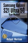 Samsung Galaxy S21 Ultra 5G User Manual: A Detailed Guide for Beginners with Tips and Tricks to Mastering the New Samsung Galaxy S21 Hidden Features a Cover Image