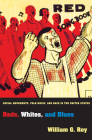 Reds, Whites, and Blues: Social Movements, Folk Music, and Race in the United States (Princeton Studies in Cultural Sociology #47) By William G. Roy Cover Image