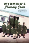 Wyoming's Friendly Skies: Training America's First Stewardesses (Landmarks) By Starley Talbott, Michael E. Kassel, Patty Kessler (Foreword by) Cover Image