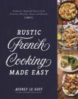 Rustic French Cooking Made Easy: Authentic, Regional Flavors from Provence, Brittany, Alsace and Beyond By Audrey Le Goff Cover Image