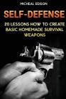 Self-Defense: 20 Lessons How to Create Basic Homemade Survival Weapons: (How To Survive, Survival Guide, Prepper's Guide) By Micheal Edison Cover Image