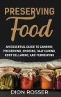 Preserving Food: An Essential Guide to Canning, Preserving, Smoking, Salt Curing, Root Cellaring, and Fermenting By Dion Rosser Cover Image
