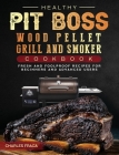 Healthy Pit Boss Wood Pellet Grill And Smoker Cookbook: Fresh and Foolproof Recipes for Beginners and Advanced Users By Charles Fraga Cover Image