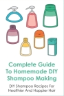 Complete Guide To Homemade DIY Shampoo Making: DIY Shampoo Recipes For Healthier And Happier Hair: Guide To Make Shampoo By Honey Cover Image