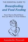 The Essential Guide to Breastfeeding and Food Feeding: Smart Parents Should Know How and When to Feed Children By Annabelle Pearsall Cover Image