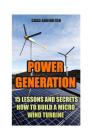 Power Generation: 15 Lessons And Secrets How to Build a Micro Wind Turbine By Chad Arrington Cover Image