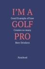I'm A Good Example Of How Golf Creates So Many Pro Beer Drinkers: Notebook By Gratitude Journal Publishing Cover Image