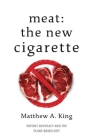 Meat: The New Cigarette: Patient Advocacy and the Plant-Based Diet By Matthew A. King Cover Image