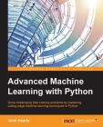 Advanced Machine Learning with Python: Solve data science problems by mastering cutting-edge machine learning techniques in Python By John Hearty Cover Image