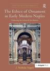 The Ethics of Ornament in Early Modern Naples: Fashioning the Certosa Di San Martino (Visual Culture in Early Modernity) By J. Nicholas Napoli Cover Image