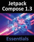 Jetpack Compose 1.3 Essentials: Developing Android Apps with Jetpack Compose 1.3, Android Studio, and Kotlin Cover Image